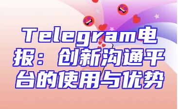 Telegram电报：创新沟通平台的使用与优势