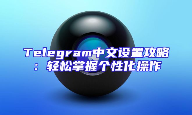 Telegram中文设置攻略：轻松掌握个性化操作