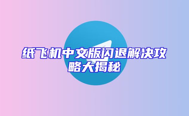 纸飞机中文版闪退解决攻略大揭秘