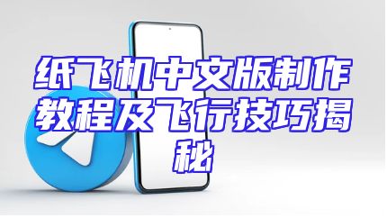 纸飞机中文版制作教程及飞行技巧揭秘