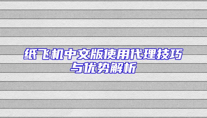 纸飞机中文版使用代理技巧与优势解析
