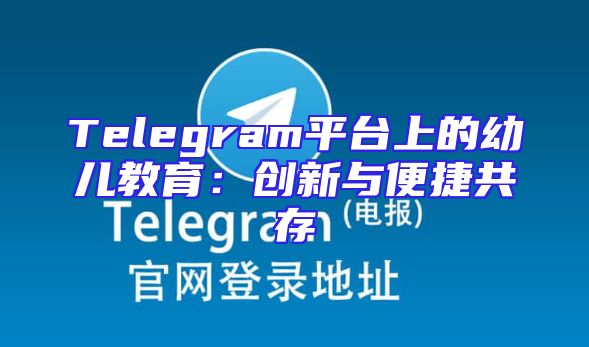 Telegram平台上的幼儿教育：创新与便捷共存