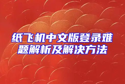 纸飞机中文版登录难题解析及解决方法