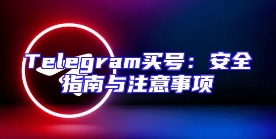 Telegram买号：安全指南与注意事项