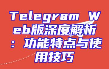 Telegram Web版深度解析：功能特点与使用技巧