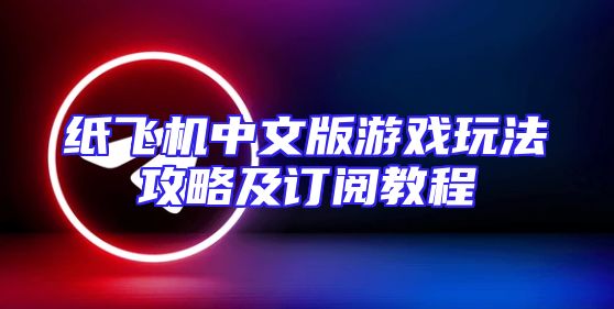 纸飞机中文版游戏玩法攻略及订阅教程