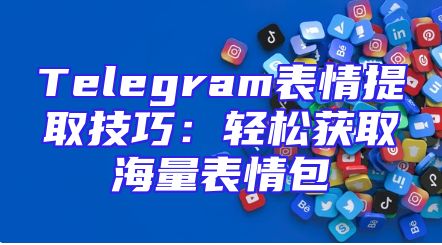 Telegram表情提取技巧：轻松获取海量表情包