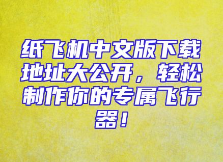 纸飞机中文版下载地址大公开，轻松制作你的专属飞行器！