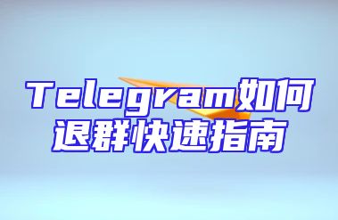 Telegram如何退群快速指南