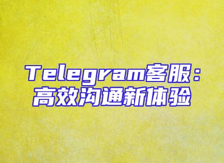 Telegram客服：高效沟通新体验