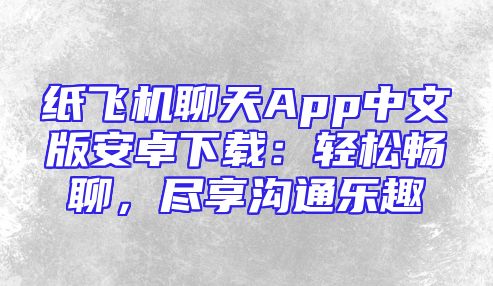 纸飞机聊天App中文版安卓下载：轻松畅聊，尽享沟通乐趣