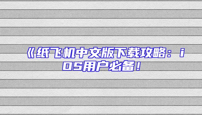 《纸飞机中文版下载攻略：iOS用户必备！