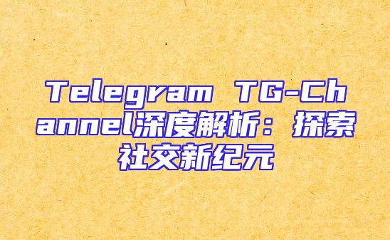 Telegram TG-Channel深度解析：探索社交新纪元