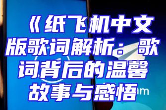 《纸飞机中文版歌词解析：歌词背后的温馨故事与感悟
