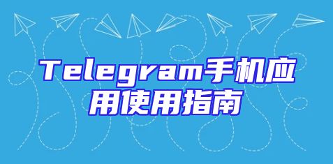 Telegram手机应用使用指南