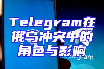 Telegram在俄乌冲突中的角色与影响