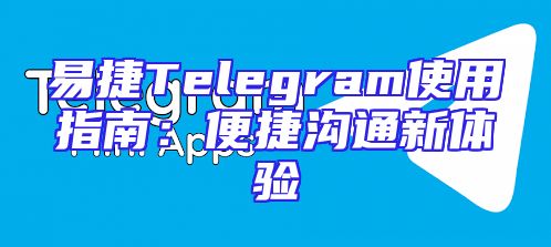 易捷Telegram使用指南：便捷沟通新体验