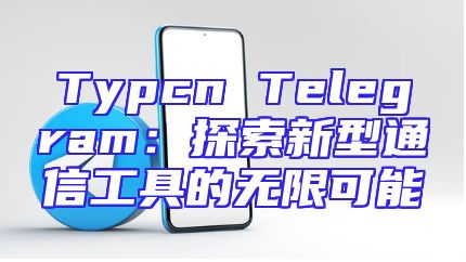 Typcn Telegram：探索新型通信工具的无限可能