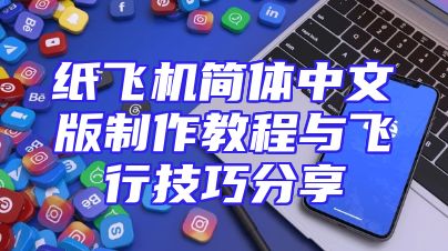 纸飞机简体中文版制作教程与飞行技巧分享