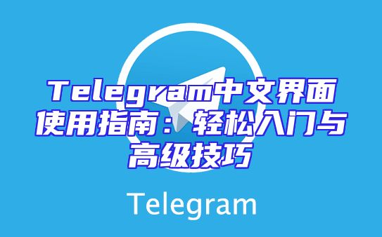 Telegram中文界面使用指南：轻松入门与高级技巧