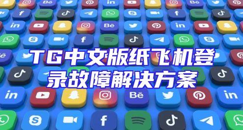 TG中文版纸飞机登录故障解决方案