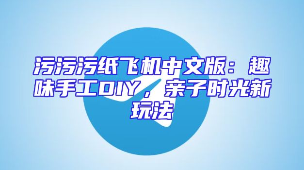 污污污纸飞机中文版：趣味手工DIY，亲子时光新玩法