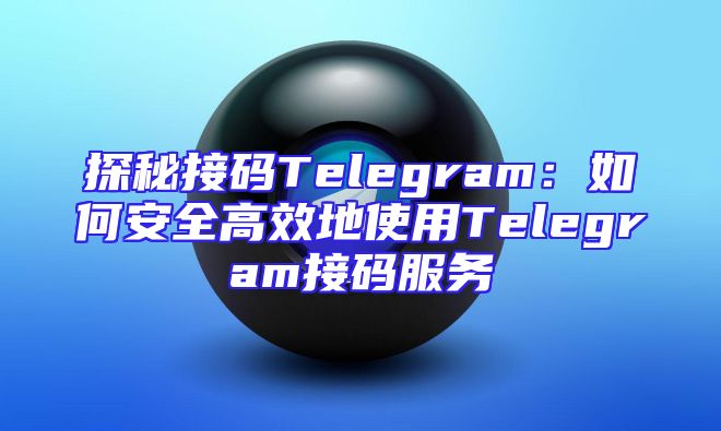 探秘接码Telegram：如何安全高效地使用Telegram接码服务