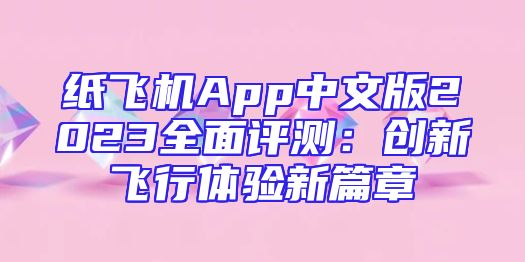 纸飞机App中文版2023全面评测：创新飞行体验新篇章