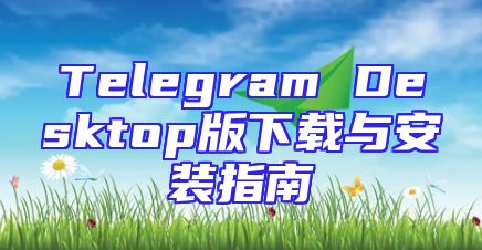 Telegram Desktop版下载与安装指南