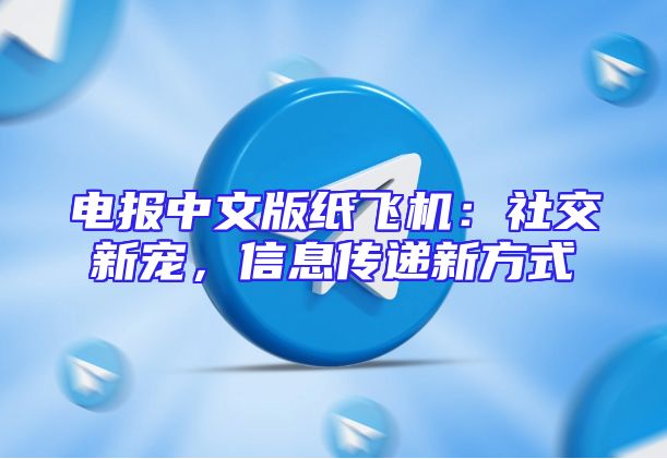 电报中文版纸飞机：社交新宠，信息传递新方式
