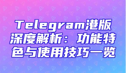 Telegram港版深度解析：功能特色与使用技巧一览