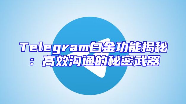 Telegram白金功能揭秘：高效沟通的秘密武器