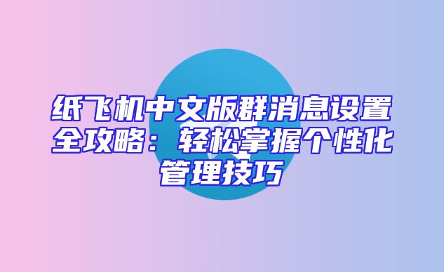 纸飞机中文版群消息设置全攻略：轻松掌握个性化管理技巧