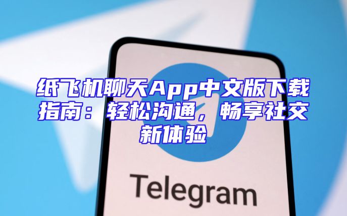纸飞机聊天App中文版下载指南：轻松沟通，畅享社交新体验