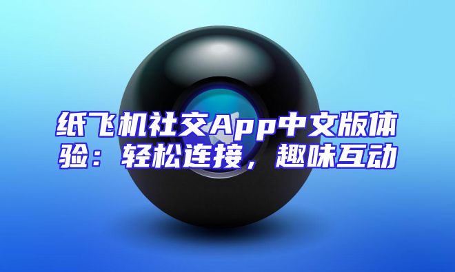 纸飞机社交App中文版体验：轻松连接，趣味互动