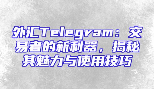 外汇Telegram：交易者的新利器，揭秘其魅力与使用技巧