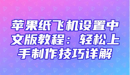 苹果纸飞机设置中文版教程：轻松上手制作技巧详解