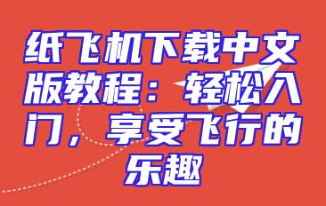 纸飞机下载中文版教程：轻松入门，享受飞行的乐趣