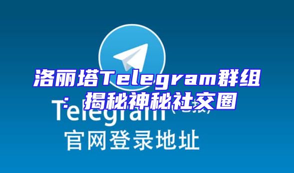 洛丽塔Telegram群组：揭秘神秘社交圈