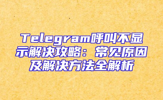 Telegram呼叫不显示解决攻略：常见原因及解决方法全解析