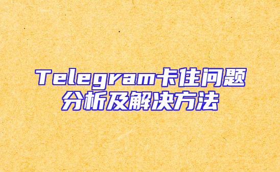 Telegram卡住问题分析及解决方法