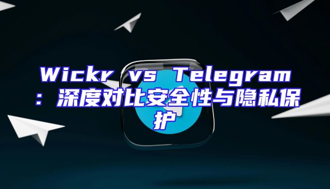 Wickr vs Telegram：深度对比安全性与隐私保护