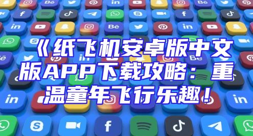《纸飞机安卓版中文版APP下载攻略：重温童年飞行乐趣！