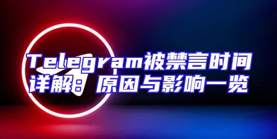 Telegram被禁言时间详解：原因与影响一览