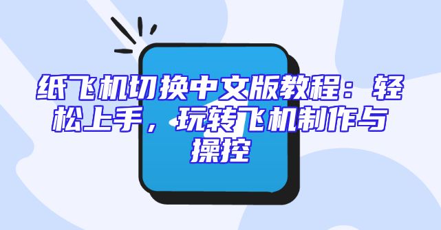 纸飞机切换中文版教程：轻松上手，玩转飞机制作与操控