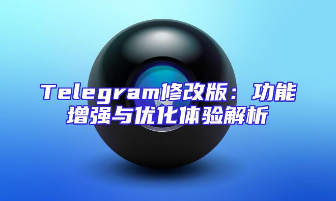 Telegram修改版：功能增强与优化体验解析