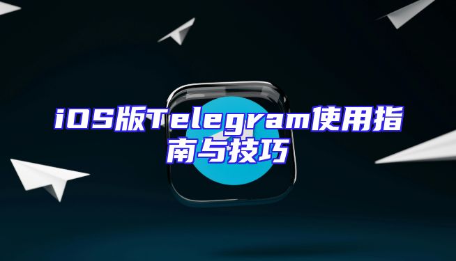 iOS版Telegram使用指南与技巧