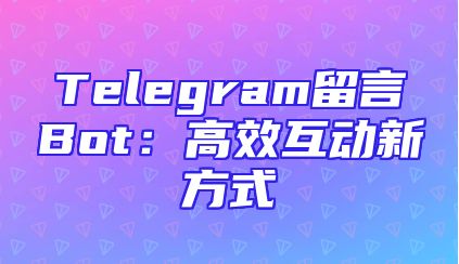 Telegram留言Bot：高效互动新方式