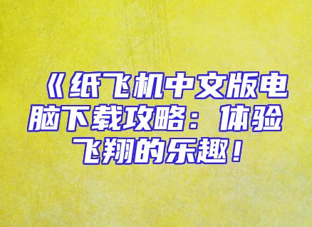 《纸飞机中文版电脑下载攻略：体验飞翔的乐趣！
