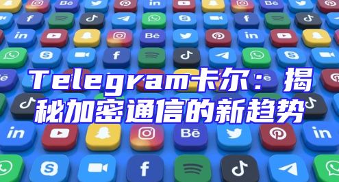 Telegram卡尔：揭秘加密通信的新趋势